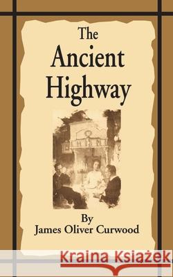 The Ancient Highway: A Novel of High Hearts and Open Roads Curwood, James Oliver 9781589635517 Fredonia Books (NL) - książka