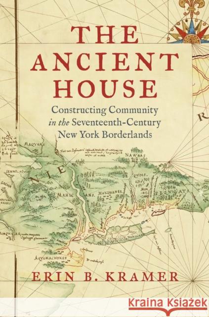 The Ancient House: Constructing Community in the Seventeenth-Century New York Borderlands Erin B. Kramer 9781469693798 University of North Carolina Press - książka