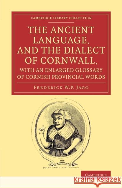 The Ancient Language, and the Dialect of Cornwall, with an Enlarged Glossary of Cornish Provincial Words: Also an Appendix, Containing a List of Write Frederick W. P. Jago 9781108071666 Cambridge University Press - książka