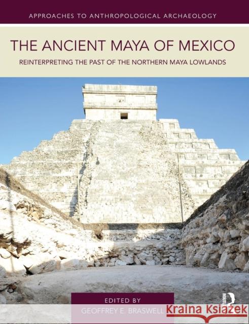 The Ancient Maya of Mexico: Reinterpreting the Past of the Northern Maya Lowlands Geoffrey E. Braswell 9781138926776 Routledge - książka