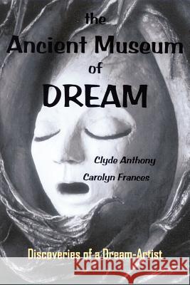The Ancient Museum of Dream: Discoveries of a Dream-Artist Anthony, Clyde 9781418434007 Authorhouse - książka