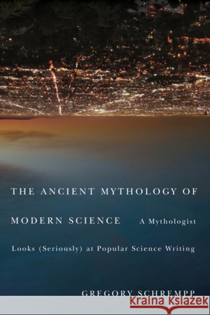 The Ancient Mythology of Modern Science: A Mythologist Looks (Seriously) at Popular Science Writing Schrempp, Gregory 9780773539891 McGill-Queen's University Press - książka