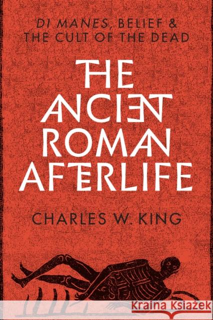 The Ancient Roman Afterlife: Di Manes, Belief, and the Cult of the Dead Charles King 9781477320204 University of Texas Press - książka