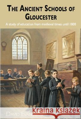 The Ancient Schools of Gloucester: A study of education from medieval times until 1800 David Evans 9781789632958 The Choir Press - książka
