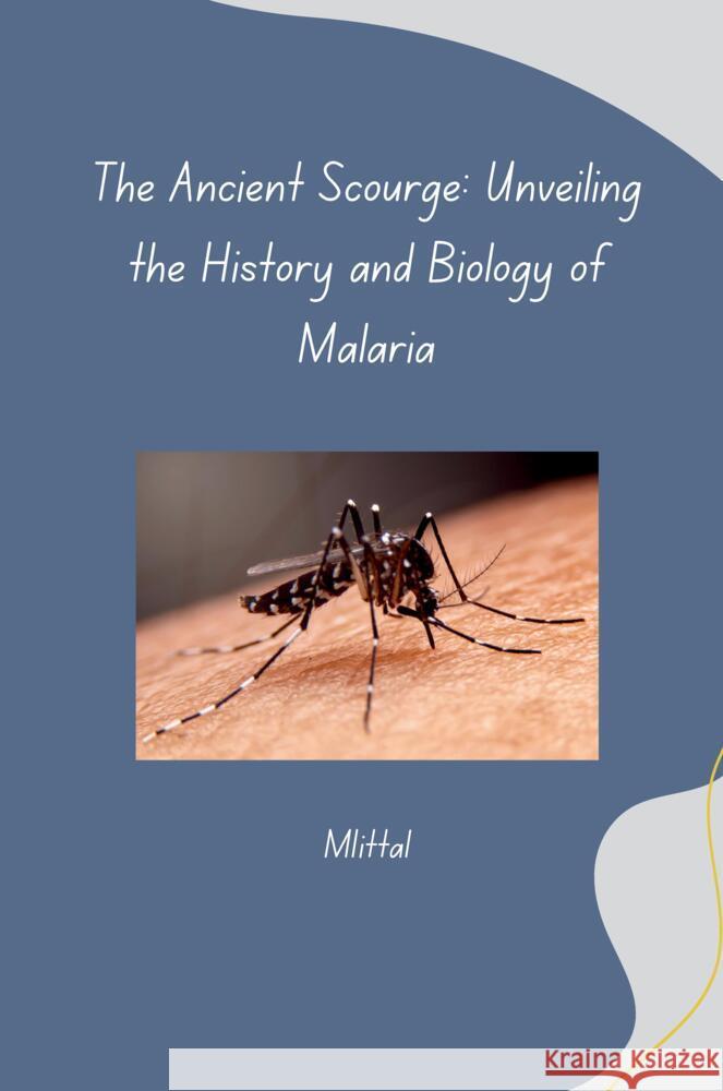 The Ancient Scourge: Unveiling the History and Biology of Malaria Mittal 9783384280855 tredition - książka