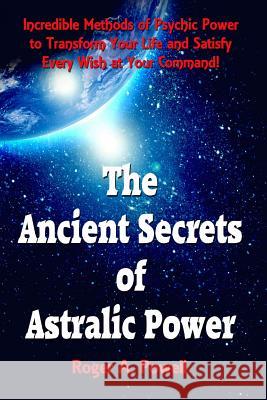 The Ancient Secrets of Astralic Power: Incredible Methods of Psychic Power to Transform Your Life and Satisfy Every Wish at Your Command! Roger a. Powell 9781523636211 Createspace Independent Publishing Platform - książka