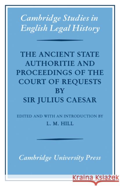 The Ancient State Authoritie and Proceedings of the Court of Requests by Sir Julius Caesar L. M. Hill 9780521085564 CAMBRIDGE UNIVERSITY PRESS - książka