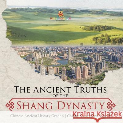 The Ancient Truths of the Shang Dynasty Chinese Ancient History Grade 5 Children\'s Ancient History Baby Professor 9781541960336 Baby Professor - książka