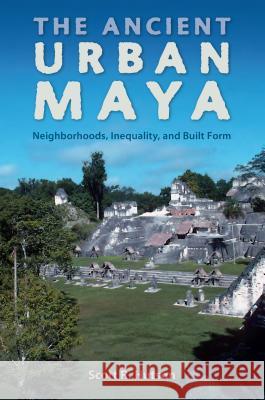 The Ancient Urban Maya: Neighborhoods, Inequality, and Built Form Scott R. Hutson 9780813062761 University Press of Florida - książka