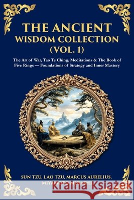 The Ancient Wisdom Collection (Vol. 1): The Art of War, Tao Te Ching, Meditations & The Book of Five Rings - Foundations of Strategy and Inner Mastery Sun Tzu Marcus Aurelius Miyamoto Musashi 9781806293612 Library of Alexandria - książka