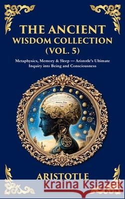 The Ancient Wisdom Collection (Vol. 5): Metaphysics, Memory & Sleep - Aristotle's Ultimate Inquiry into Being and Consciousness (Deluxe Hardbound Edit Aristotle                                Tim Zengerink 9781806293742 Library of Alexandria - książka