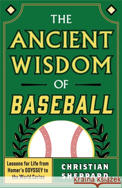 The Ancient Wisdom of Baseball: Lessons for Life from Homer's Odyssey to the World Series Christian Sheppard 9798886453041 Greenleaf Book Group LLC - książka