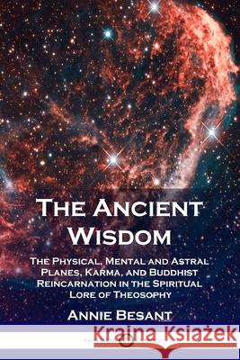 The Ancient Wisdom: The Physical, Mental and Astral Planes, Karma, and Buddhist Reincarnation in the Spiritual Lore of Theosophy Annie Besant 9781789872958 Pantianos Classics - książka