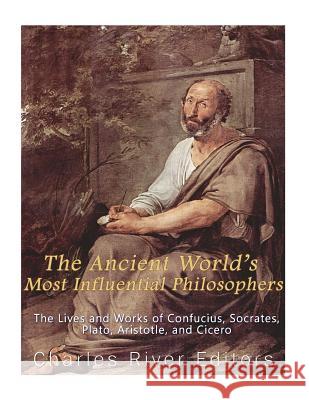 The Ancient World's Most Influential Philosophers: The Lives and Works of Confucius, Socrates, Plato, Aristotle, and Cicero Charles River Editors 9781985003736 Createspace Independent Publishing Platform - książka