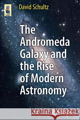 The Andromeda Galaxy and the Rise of Modern Astronomy David Schultz 9781461430483 Springer - książka