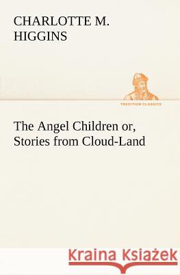 The Angel Children or, Stories from Cloud-Land Charlotte M Higgins 9783849185503 tredition GmbH - książka