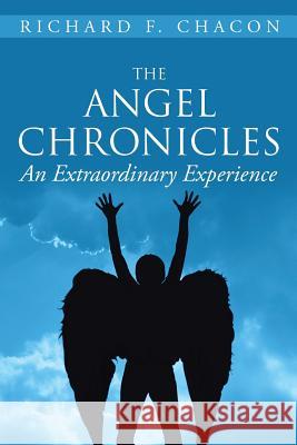 The Angel Chronicles: An Extraordinary Experience Richard F Chacon 9781524547523 Xlibris - książka