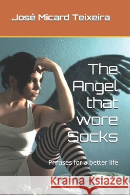 The Angel that wore Socks: Phrases for a better life José Micard Teixeira 9798325576119 Independently Published - książka