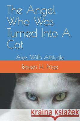 The Angel Who Was Turned Into a Cat: Alex with Attitude Raven H. Price 9781724403186 Createspace Independent Publishing Platform - książka