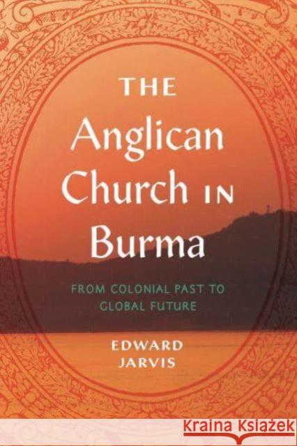 The Anglican Church in Burma: From Colonial Past to Global Future Edward Jarvis 9780271091570 Penn State University Press - książka