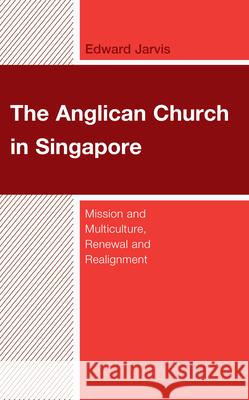 The Anglican Church in Singapore: Mission and Multiculture, Renewal and Realignment Edward Jarvis Robbie B. H. Goh 9781978716988 Fortress Academic - książka