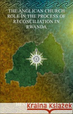 The Anglican Church Role in the Process of Reconciliation in Rwanda Reverend Henry Settimba 9781905399468 Perfect Publishers Ltd - książka