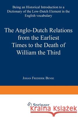 The Anglo-Dutch Relations from the Earliest Times to the Death of William the Third: Being an Historical Introduction to a Dictionary of the Low-Dutch Bense, Johan Frederik 9789401756730 Springer - książka