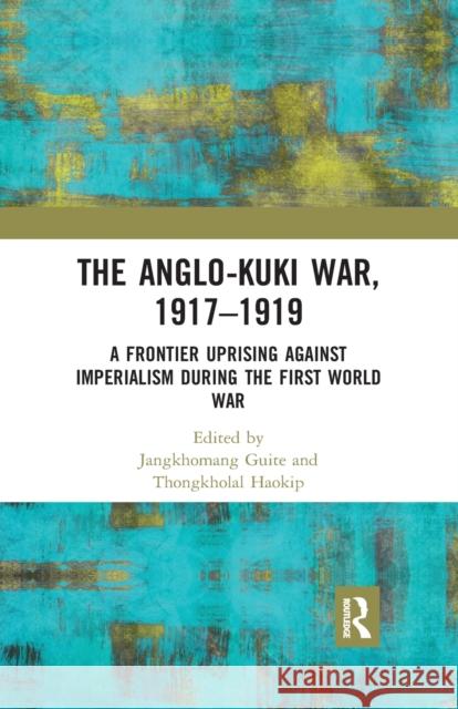 The Anglo-Kuki War, 1917-1919: A Frontier Uprising Against Imperialism During the First World War Jangkhomang Guite Thongkholal Haokip 9780367479480 Routledge Chapman & Hall - książka