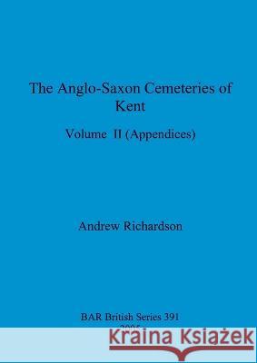 The Anglo-Saxon Cemeteries of Kent, Volume II: Appendices Andrew Richardson 9781407358178 British Archaeological Reports Oxford Ltd - książka