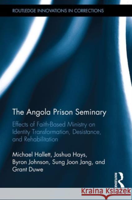 The Angola Prison Seminary: Effects of Faith-Based Ministry on Identity Transformation, Desistance, and Rehabilitation Michael Hallett Joshua Hays Byron R. Johnson 9781138124264 Routledge - książka