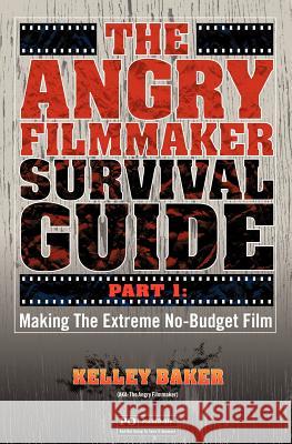 The Angry Filmmaker Survival Guide: Part One Making the Extreme No Budget Film Kelley Baker 9781439232736 Booksurge Publishing - książka