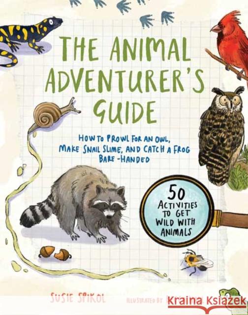 The Animal Adventurer's Guide: How to Prowl for an Owl, Make Snail Slime, and Catch a Frog Bare-Handed Susie Spikol 9781611809534 Shambhala Publications Inc - książka