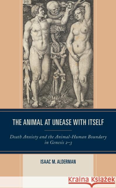 The Animal at Unease with Itself: Death Anxiety and the Animal-Human Boundary in Genesis 2-3 Isaac Alderman 9781978702912 Fortress Academic - książka