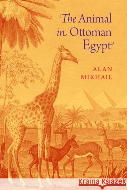 The Animal in Ottoman Egypt Alan Mikhail 9780190655228 Oxford University Press, USA - książka