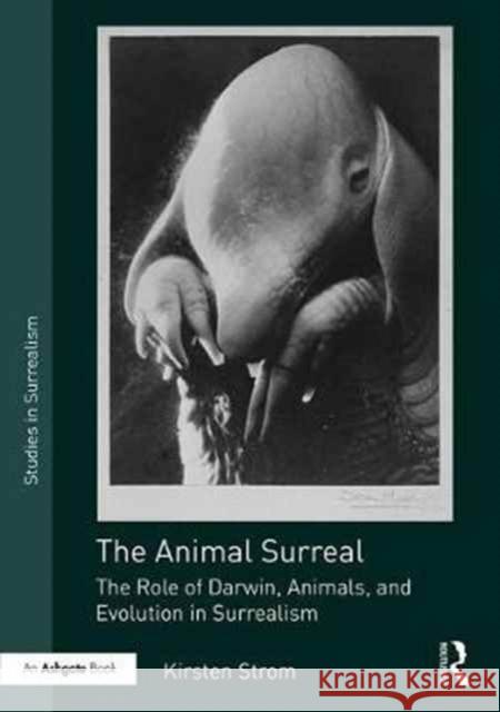 The Animal Surreal: The Role of Darwin, Animals, and Evolution in Surrealism Kirsten Strom 9781472488213 Routledge - książka