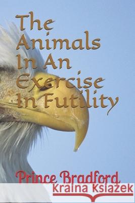 The Animals In An Exercise In Futility Bradford, Prince W. 9781540793690 Createspace Independent Publishing Platform - książka