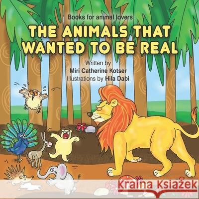 The Animals That Wanted To Be Real Miri Catherine Kotser, Hila Dabi 9798507049998 Independently Published - książka
