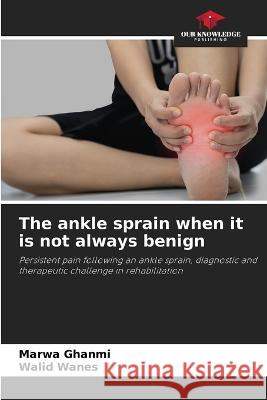 The ankle sprain when it is not always benign Marwa Ghanmi Walid Wanes  9786205927441 Our Knowledge Publishing - książka