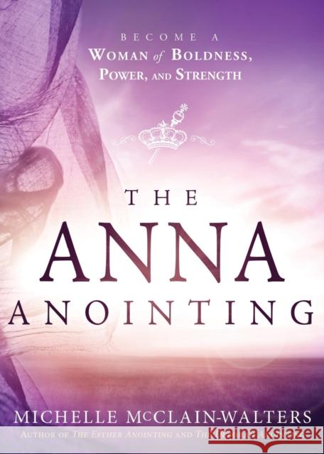 The Anna Anointing: Become a Woman of Boldness, Power and Strength Michelle McClain-Walters 9781629989471 Charisma House - książka