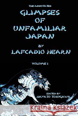 The Annotated Glimpses of Unfamiliar Japan By Lafcadio Hearn: Volume I Tokugawa, Hayato 9781508607359 Createspace - książka