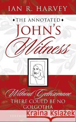 The Annotated John's Witness: Without Gethsemane There Could Be No Golgotha Ian R Harvey 9781665722933 Archway Publishing - książka
