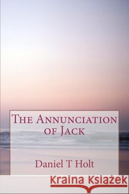 The Annunciation of Jack Daniel T. Holt 9781478218326 Createspace - książka