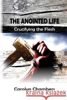 The Anointed Life: Crucifying the Flesh Carolyn Chambers Keith H. Chambers 9780615993621 Anointing Life Publishing - książka