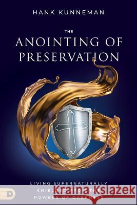 The Anointing of Preservation: Living Supernaturally Shielded from the Powers of Darkness Hank Kunneman 9780768464801 Destiny Image Incorporated - książka