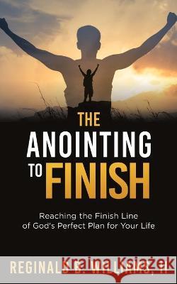 The Anointing to Finish: Reaching the Finish Line of God's Perfect Plan for Your Life Reginald B Williams, II 9781662811098 Xulon Press - książka