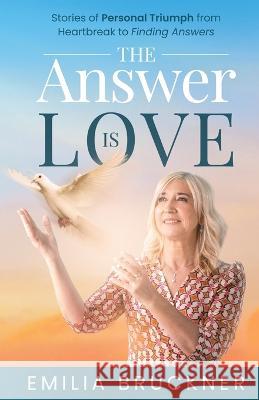 The Answer Is Love: Stories of Personal Triumph From Heartbreak to Finding Answers Emilia Bruckner 9780645671506 Emilia Bruckner - książka