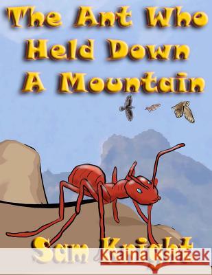 The Ant Who Held Down a Mountain Sam Knight 9781628690149 Knight Writing Press - książka