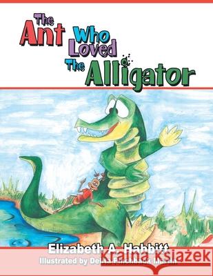 The Ant Who Loved the Alligator Elizabeth A. Habbitt 9781425917326 Authorhouse - książka