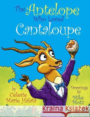 The Antelope Who Loved Cantaloupe Celeste Marie Halata Mike Motz 9781463762780 Createspace Independent Publishing Platform - książka