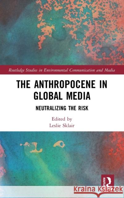 The Anthropocene in Global Media: Neutralizing the Risk Leslie Sklair 9780367375973 Routledge - książka